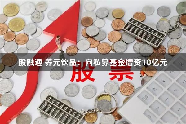 股融通 养元饮品：向私募基金增资10亿元