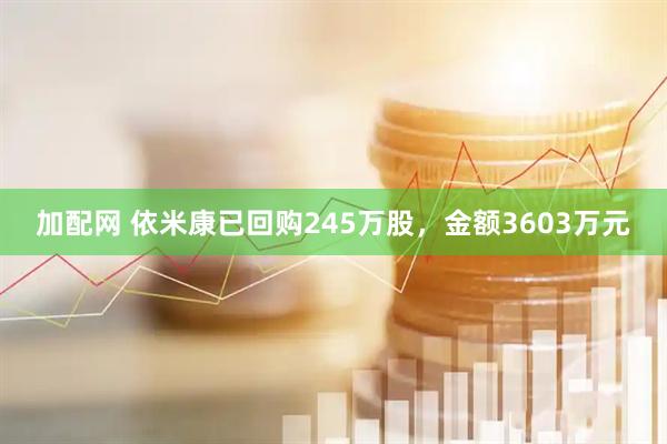 加配网 依米康已回购245万股，金额3603万元