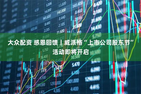 大众配资 感恩回馈丨威派格“上市公司股东节”活动即将开启