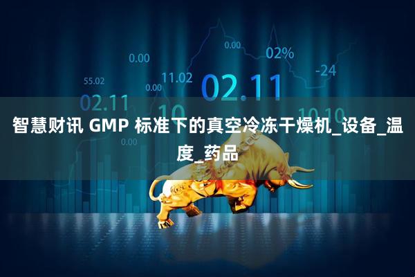 智慧财讯 GMP 标准下的真空冷冻干燥机_设备_温度_药品