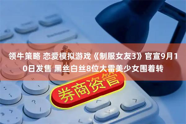领牛策略 恋爱模拟游戏《制服女友3》官宣9月10日发售 黑丝白丝8位大雷美少女围着转