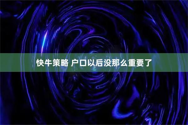 快牛策略 户口以后没那么重要了