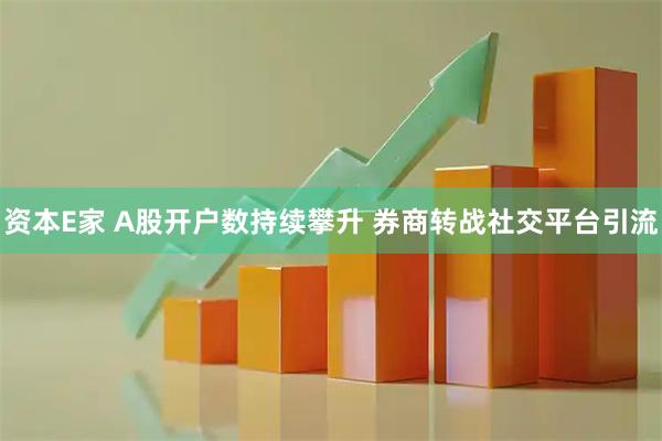 资本E家 A股开户数持续攀升 券商转战社交平台引流