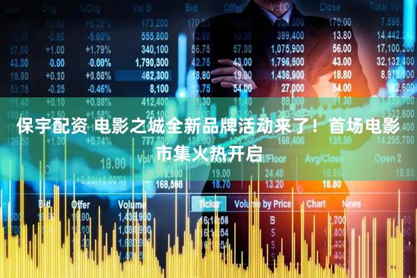 保宇配资 电影之城全新品牌活动来了！首场电影市集火热开启