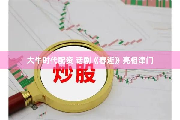 大牛时代配资 话剧《春逝》亮相津门