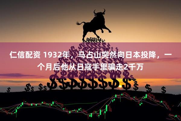 仁信配资 1932年，马占山突然向日本投降，一个月后他从日寇手里骗走2千万